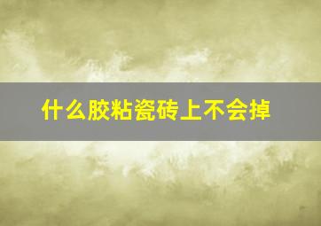 什么胶粘瓷砖上不会掉