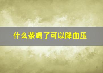 什么茶喝了可以降血压