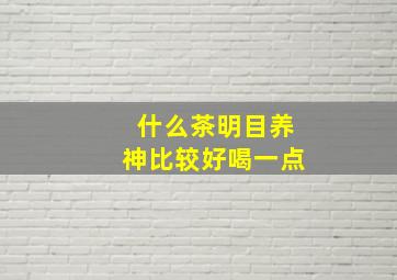 什么茶明目养神比较好喝一点