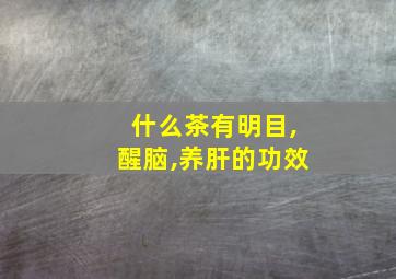 什么茶有明目,醒脑,养肝的功效