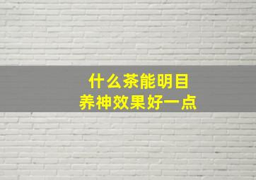 什么茶能明目养神效果好一点