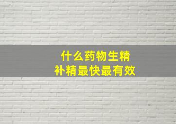 什么药物生精补精最快最有效