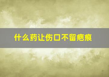 什么药让伤口不留疤痕