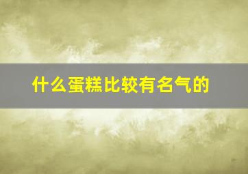 什么蛋糕比较有名气的