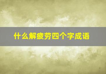 什么解疲劳四个字成语