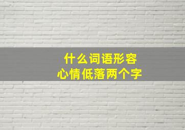 什么词语形容心情低落两个字