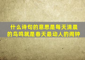 什么诗句的意思是每天清晨的鸟鸣就是春天最动人的闹钟