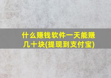 什么赚钱软件一天能赚几十块(提现到支付宝)