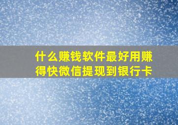 什么赚钱软件最好用赚得快微信提现到银行卡