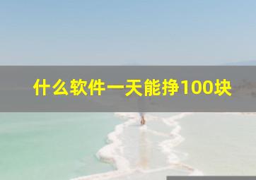 什么软件一天能挣100块