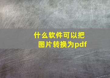 什么软件可以把图片转换为pdf