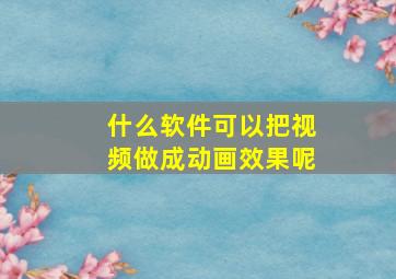 什么软件可以把视频做成动画效果呢