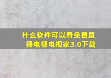 什么软件可以看免费直播电视电视家3.0下载