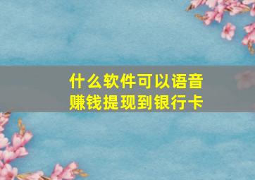 什么软件可以语音赚钱提现到银行卡