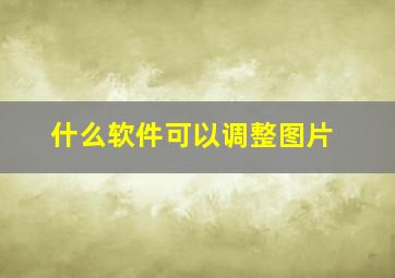 什么软件可以调整图片