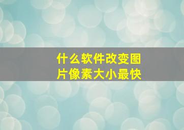 什么软件改变图片像素大小最快