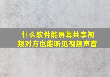 什么软件能屏幕共享视频对方也能听见视频声音