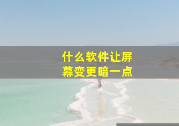 什么软件让屏幕变更暗一点