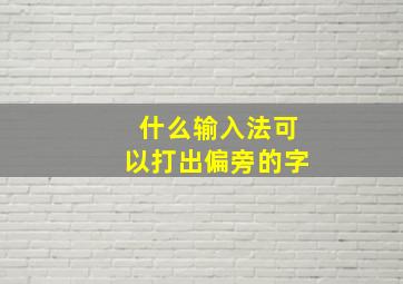 什么输入法可以打出偏旁的字