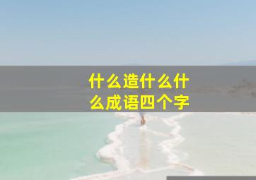 什么造什么什么成语四个字