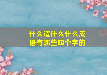 什么造什么什么成语有哪些四个字的