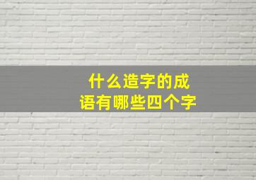 什么造字的成语有哪些四个字