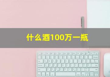 什么酒100万一瓶