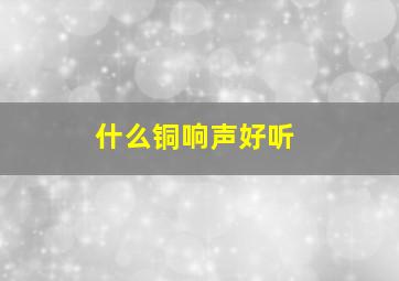 什么铜响声好听