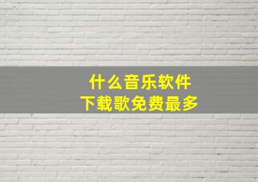 什么音乐软件下载歌免费最多