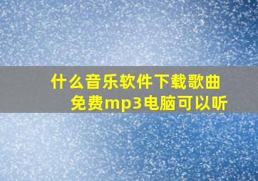 什么音乐软件下载歌曲免费mp3电脑可以听