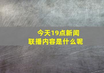 今天19点新闻联播内容是什么呢