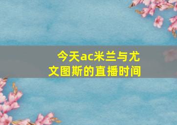 今天ac米兰与尤文图斯的直播时间