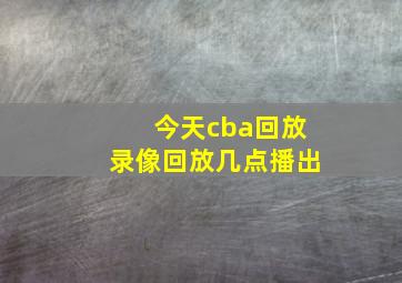 今天cba回放录像回放几点播出