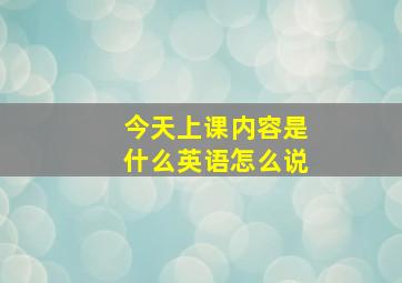 今天上课内容是什么英语怎么说