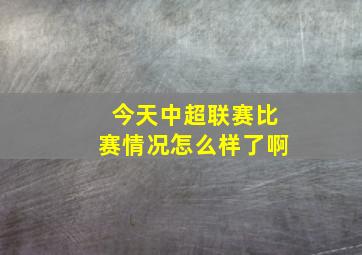 今天中超联赛比赛情况怎么样了啊