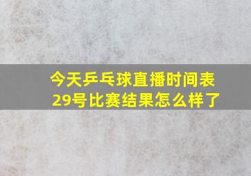 今天乒乓球直播时间表29号比赛结果怎么样了