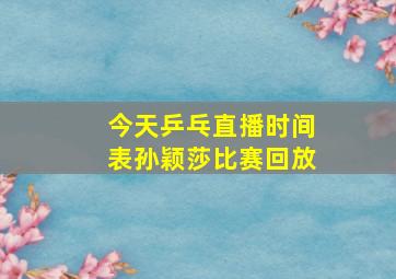 今天乒乓直播时间表孙颖莎比赛回放