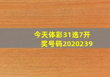 今天体彩31选7开奖号码2020239