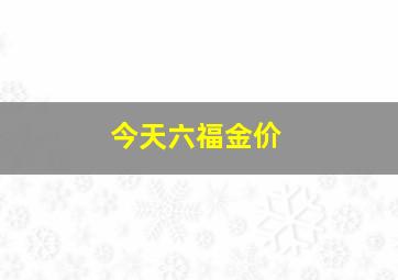 今天六福金价