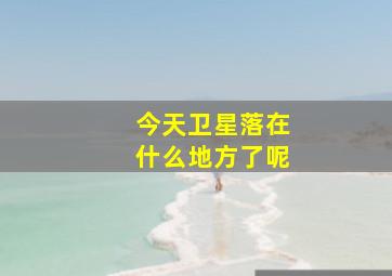 今天卫星落在什么地方了呢