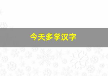 今天多学汉字