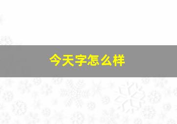 今天字怎么样