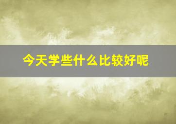 今天学些什么比较好呢