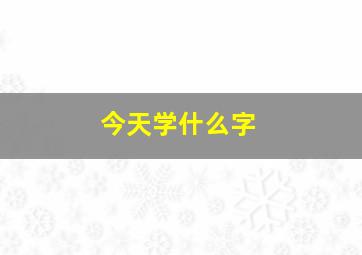 今天学什么字