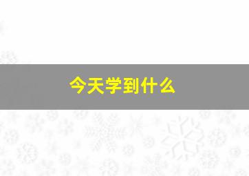 今天学到什么