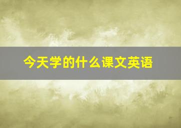 今天学的什么课文英语