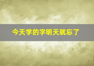 今天学的字明天就忘了