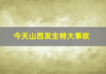 今天山西发生特大事故