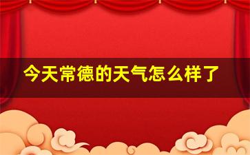 今天常德的天气怎么样了