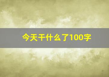 今天干什么了100字